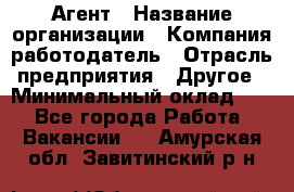 Агент › Название организации ­ Компания-работодатель › Отрасль предприятия ­ Другое › Минимальный оклад ­ 1 - Все города Работа » Вакансии   . Амурская обл.,Завитинский р-н